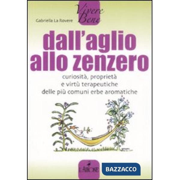 Dall'aglio allo zenzero. Curiosità, proprietà e virtù terapeutiche delle più com