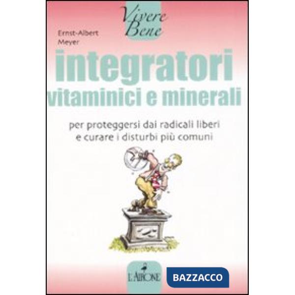 Integratori vitaminici e minerali. Per proteggersi dai radicali liberi e curare i disturbi più comuni