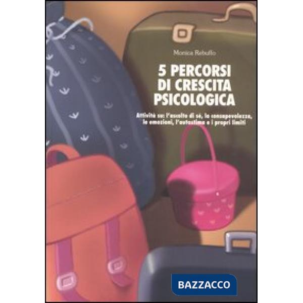 Cinque percorsi di crescita psicologica. Attività su: l'ascolto di sé, la consapevolezza, le emozioni, l'autostima e i propri li