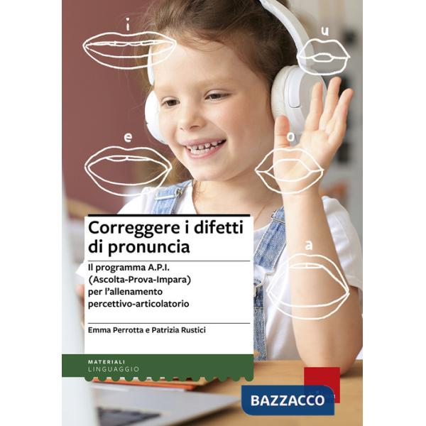 Correggere i difetti di pronuncia. Il programma A.P.I. (Ascolta-Prova-Impara) per l'allenamento percettivo-articolatorio
