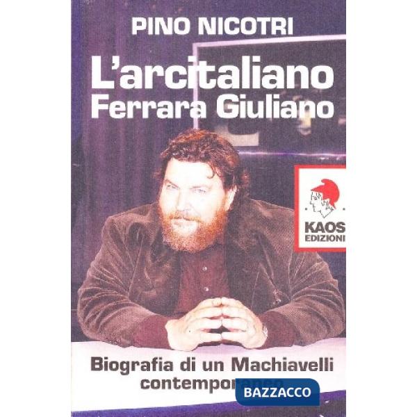Arcitaliano Ferrara Giuliano. Biografia di un Machiavelli contemporaneo (L')