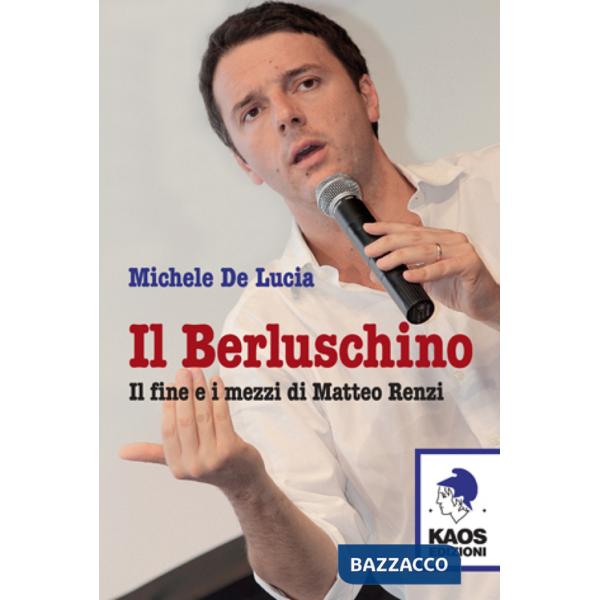 Berluschino. Il fine e i mezzi di Matteo Renzi (Il)