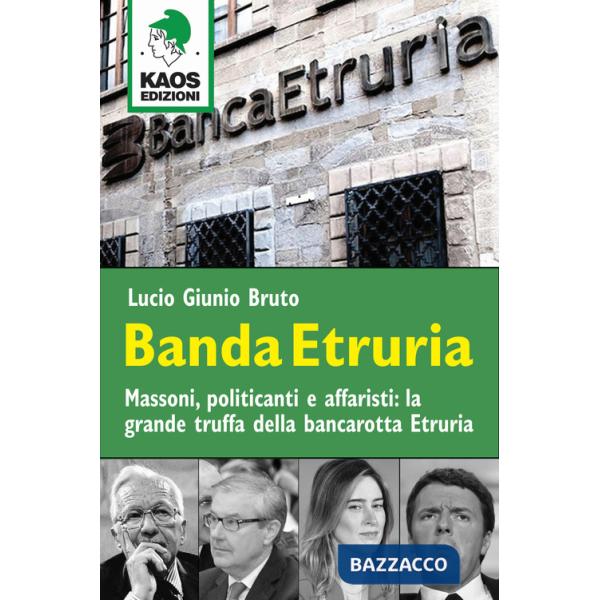 Banda Etruria. Massoni, politicanti e affaristi: la grande truffa della bancarotta Etruria