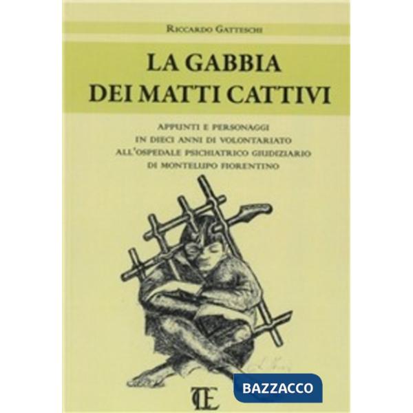 Gabbia dei matti cattivi. Appunti e personaggi in dieci anni di volontariato all'ospedale psichiatrico giudiziario di Montelupo 