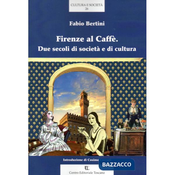 Firenze al Caffè. Due secoli di società e di cultura