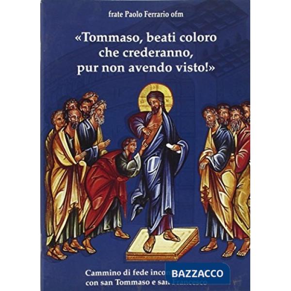 Tommaso, beati coloro che crederanno, pur non avendo visto!