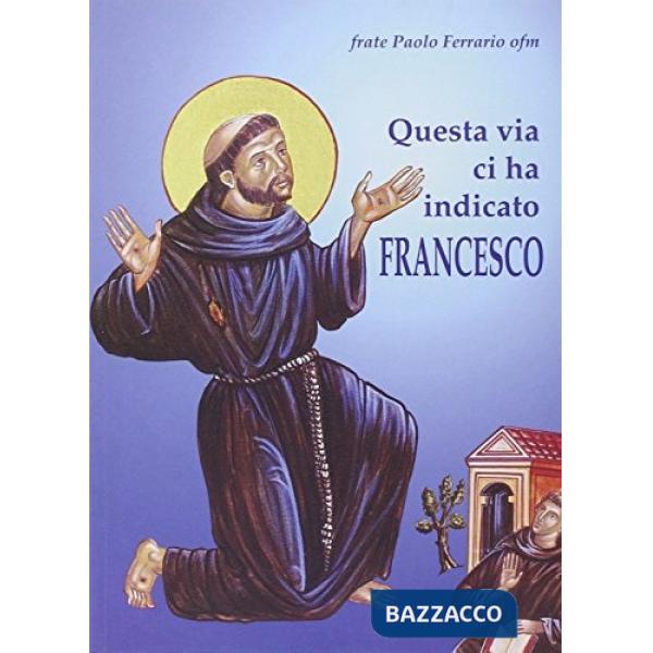 Questa via ci ha indicato Francesco. Itinerario dell'anima incontro a Dio con Sa