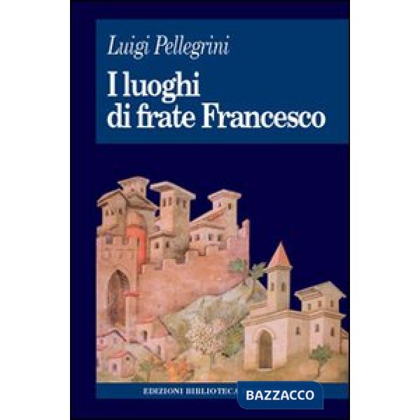 Luoghi di frate Francesco. Memoria agiografica e realtà storica (I)