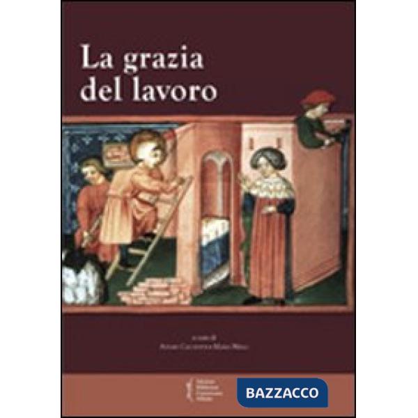 Grazia del lavoro. Atti del 7° Convegno storico di Greccio (Gerccio, 8-9 maggio 