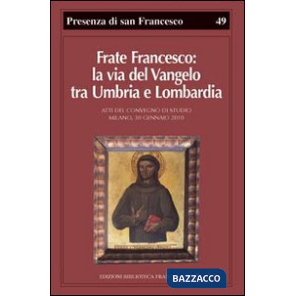 Frate Francesco: la via del Vangelo tra Umbria e Lombardia. Atti del Convegno di