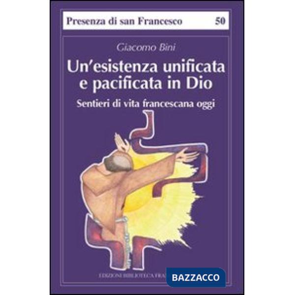 Esistenza unificata e pacificata in Dio. Sentieri di vita francescana (Un')