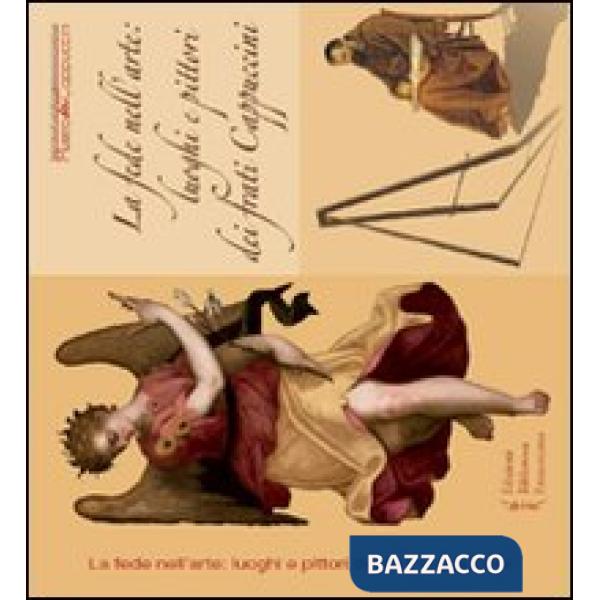 Fede nell'arte. Luoghi e pittori dei frati cappuccini. Ediz. illustrata (La)