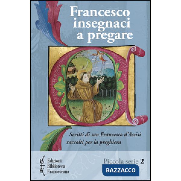 Francesco insegnaci a pregare. Scritti di san Francesco d'Assisi raccolti per la