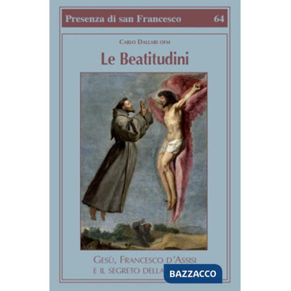 Beatitudini. Gesù, Francesco d'Assisi e il segreto della felicità (Le)