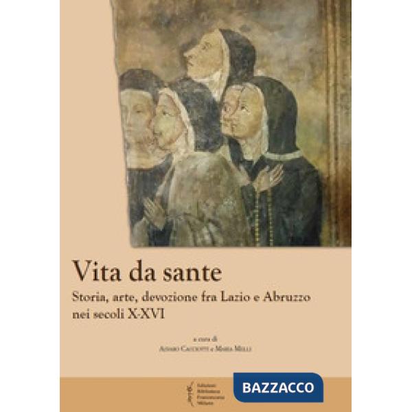 Vita da sante. Storia, arte, devozione fra Lazio e Abruzzo nei secoli X-XVI