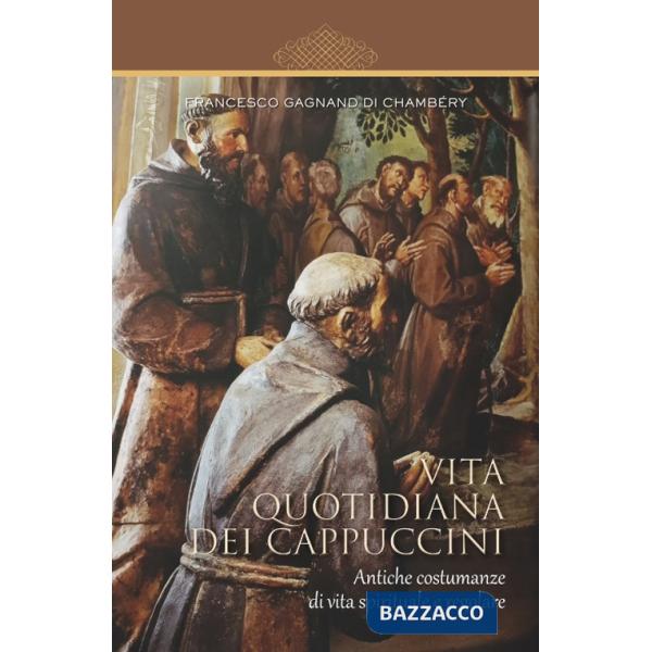 Vita quotidiana dei cappuccini. Antiche costumanze di vita spirituale e regolare
