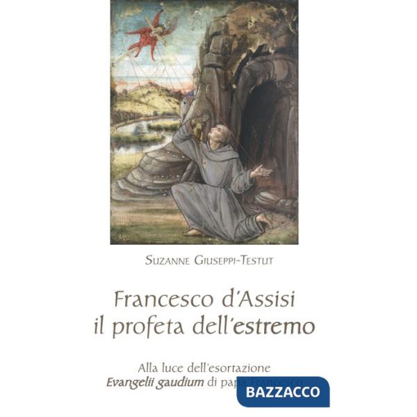 Francesco d'Assisi il profeta dell'estremo. Alla luce dell'esortazione «Evangelii gaudium» di papa Francesco
