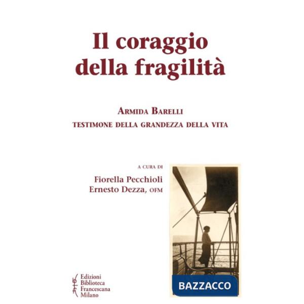 Coraggio della fragilità. Armida Barelli testimone della grandezza della vita (Il)
