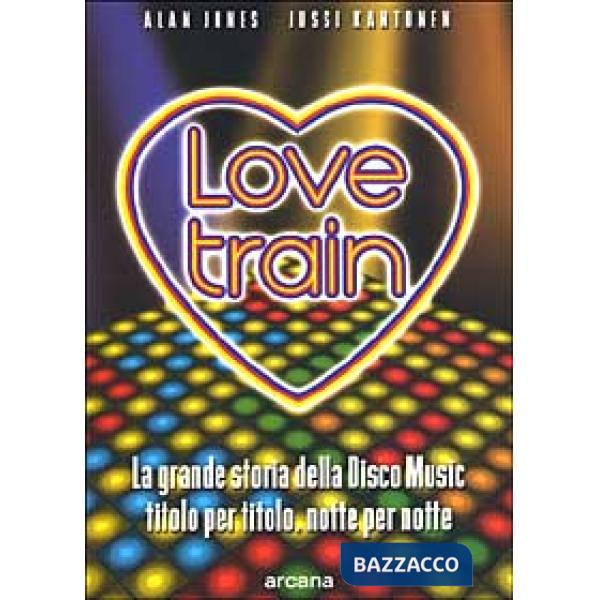 Love train. La grande storia della disco music, titolo per titolo, notte per notte