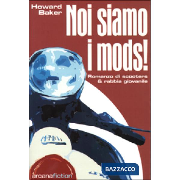 Noi siamo i Mods. Romanzo di scooters & rabbia giovanile