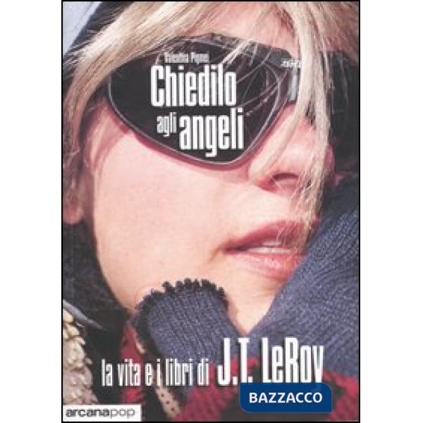 Chiedilo agli angeli. La vita e i libri di J.T. LeRoy