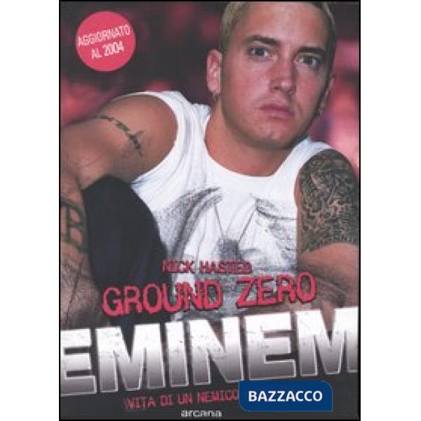 Ground zero. Eminem. Vita di un nemico pubblico