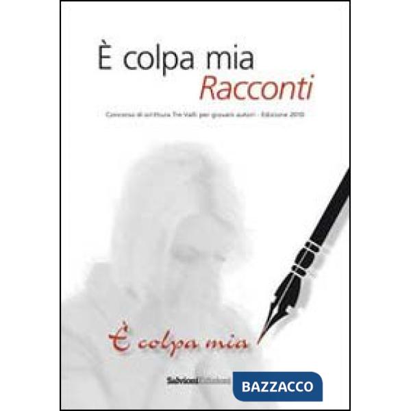È colpa mia. Racconti. Concorso 2010 di scrittura. Tre valli per giovani autori