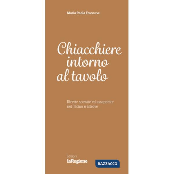 Chiacchiere intorno al tavolo. Ricette scovate ed assaporate nel Ticino e altrov