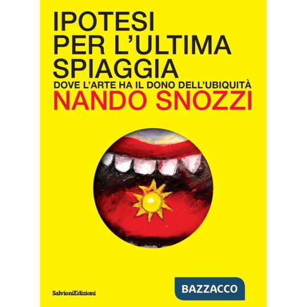 Ipotesi per l'ultima spiaggia. Dove l'arte ha il dono dell'ubiquità. Ediz. a colori