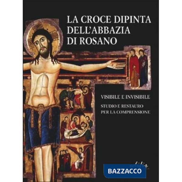 Croce dipinta dell'Abbazia di Rosano. Visibile e invisibile. Studio e restauro. Ediz. illustrata (La)