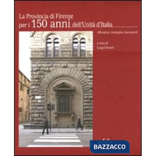 Provincia di Firenze per i 150 anni dell'Unità d'Italia. Riflessioni, immagini, documenti. Ediz. italiana e inglese (La)