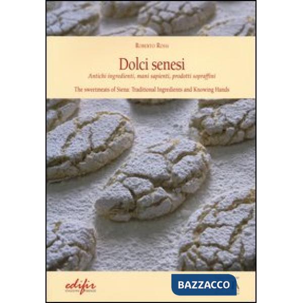 Dolci senesi. Antichi ingredienti, mani sapienti, prodotti sopraffini. Ediz. ita