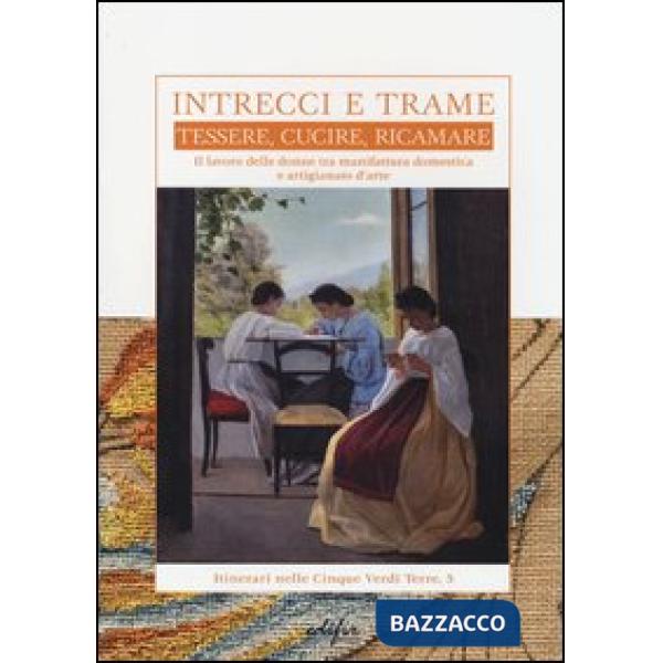 Intrecci e trame. Tessere, cucire, ricamare. Il lavoro delle donne tra manifattura domestica e artigianato d'arte