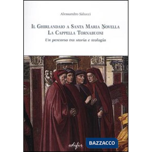 Ghirlandaio a Santa Maria Novella. La cappella Tornabuoni. Un percorso tra storia e teologia. Ediz. illustrata (Il)