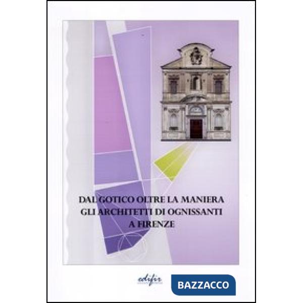 Dal gotico oltre la maniera. Gli architetti di Ognissanti a Firenze. Ediz. illustrata