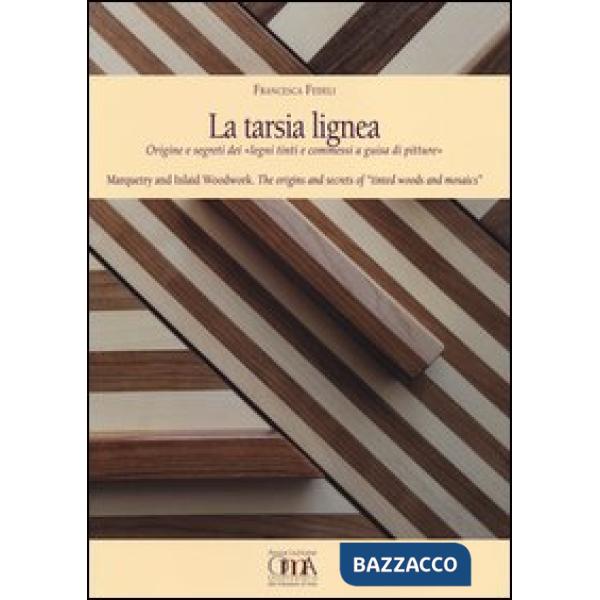Tarsia lignea. Origine e segreti dei «Legni tinti e commessi a guisa di pitture»