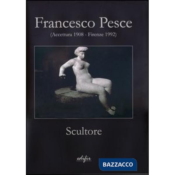 Francesco Pesce scultore (Accettura 1908-Firenze 1992). Ediz. illustrata