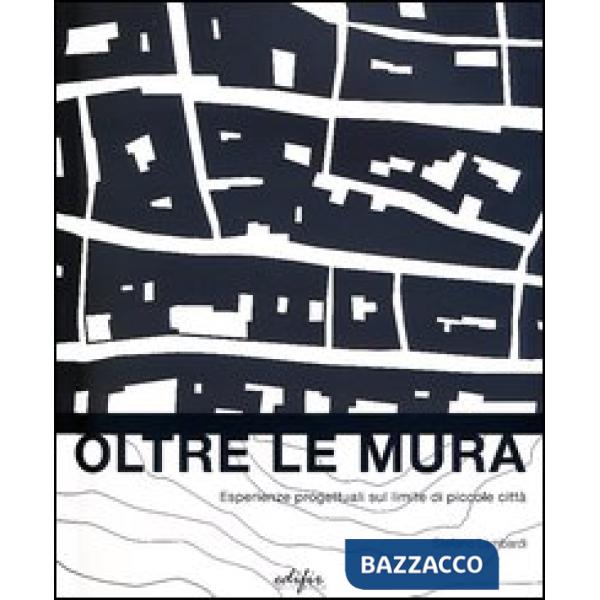 Oltre le mura. Esperienze progettuali sul limite di piccole città. Ediz. illustrata