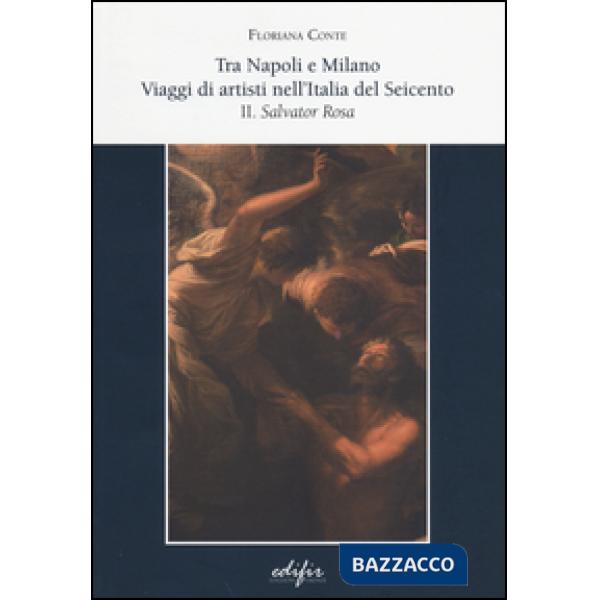 Tra Napoli e Milano. viaggi di artisti nell'Italia del Seicento. Vol. 2: Salvator Rosa