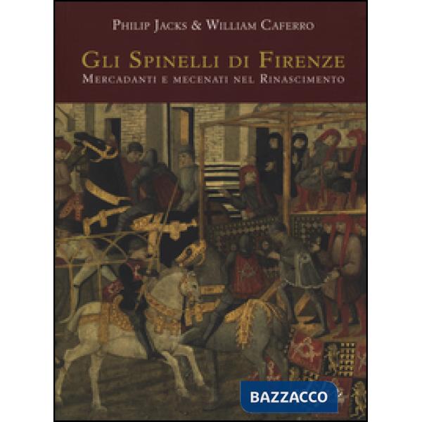 Spinelli di Firenze: mercadanti e mecenati nel Rinascimento. Ediz. illustrata (Gli)