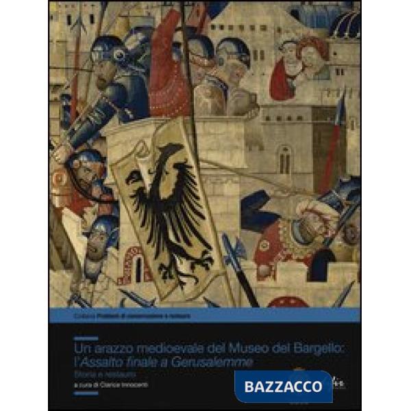 Arazzo medioevale del Museo del Bargello: l'Assalto finale a Gerusalemme. Storia e restauro (Un)