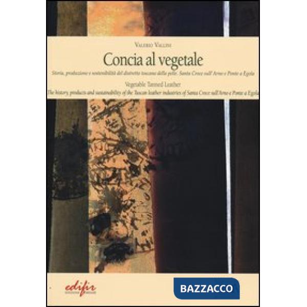 Concia al vegetale. Storia, produzione e sostenibilità del distretto della pelle. Santa Croce sull'Arno e Ponte e Egola. Ediz. i