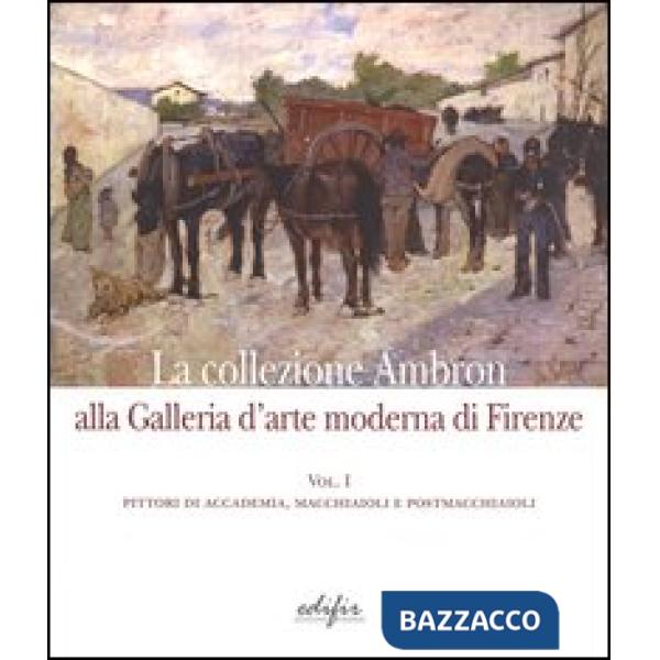 Collezione Ambron nella Galleria d'arte moderna di Firenze. Ediz. illustrata (La). Vol. 1: Pittori di accademia, macchiaioli, po