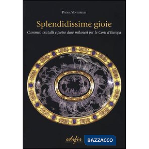 Splendidissime gioie. Cammei, cristalli e pietre dure milanesi per le corti d'Europa