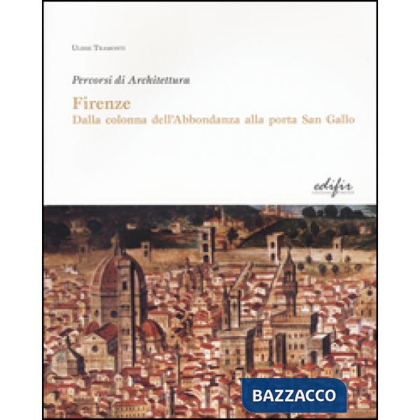 Firenze. Dalla colonna dell'Abbondanza alla porta di San Gallo. Percorsi di architettura. Ediz. illustrata