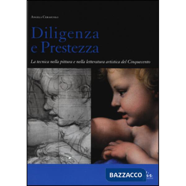Diligenza e prestezza. La tecnica nella pittura e nella letteratura artistica del Cinquecento. Ediz. illustrata
