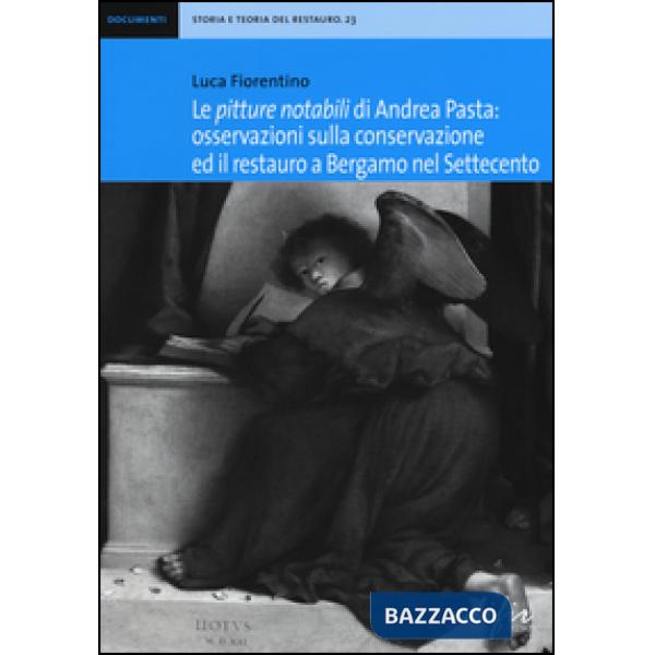 «pitture notabili» di Andrea Pasta. Osservazioni sulla conservazione ed il restauro a Bergamo nel Settecento. Ediz. illustrata (