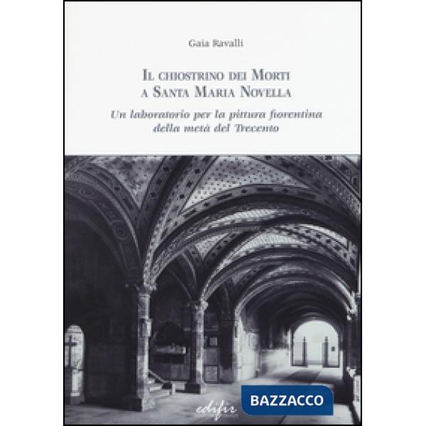 Chiostrino dei Morti a Santa Maria Novella. Un laboratorio per la pittura fiorentina della metà del Trecento. Ediz. illustrata (
