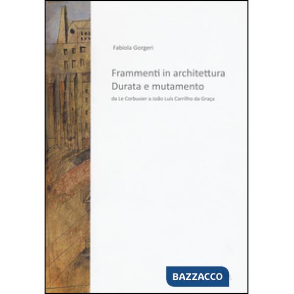 Frammenti in architettura. Durata e mutamento. Da Le Corbusier a João Luís Carrilho da Graça