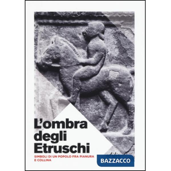 Ombra degli etruschi. Simboli di un popolo fra pianura e collina (L')